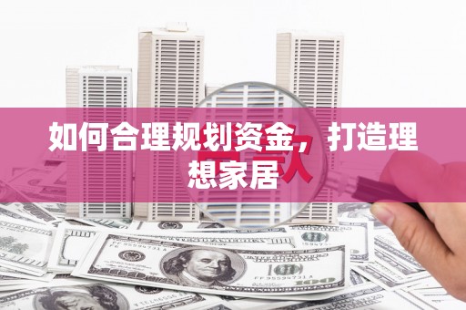 坪林如何合理规划资金，打造理想家居