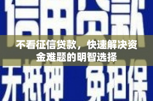 坪林不看征信贷款，快速解决资金难题的明智选择