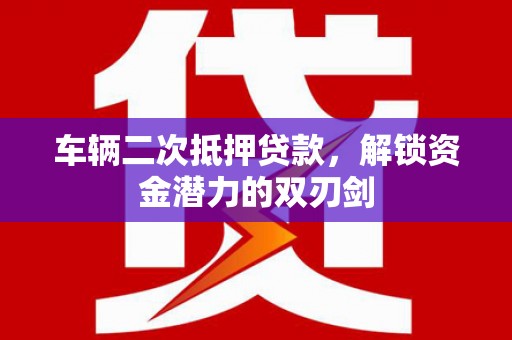坪林车辆二次抵押贷款，解锁资金潜力的双刃剑