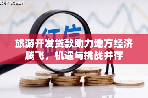 坪林旅游开发贷款助力地方经济腾飞，机遇与挑战并存
