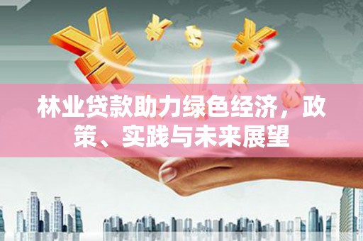坪林林业贷款助力绿色经济，政策、实践与未来展望