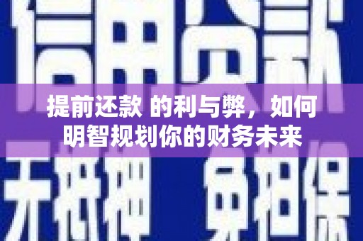 坪林提前还款 的利与弊，如何明智规划你的财务未来