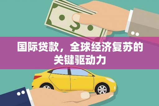 坪林国际贷款，全球经济复苏的关键驱动力