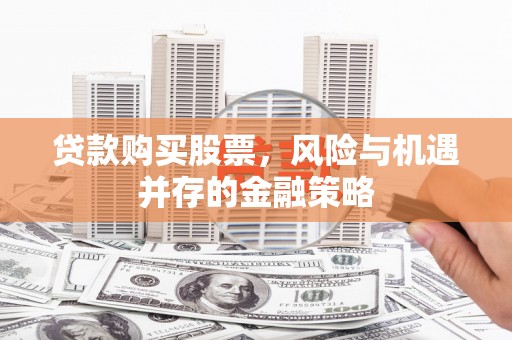 坪林贷款购买股票，风险与机遇并存的金融策略