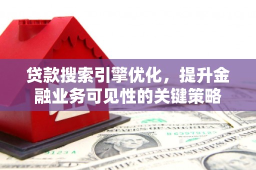坪林贷款搜索引擎优化，提升金融业务可见性的关键策略