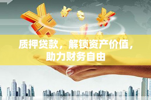 坪林质押贷款，解锁资产价值，助力财务自由