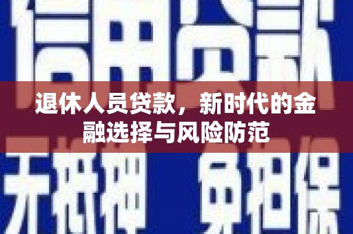 坪林退休人员贷款，新时代的金融选择与风险防范