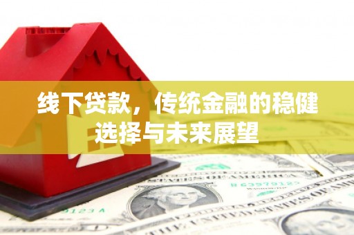 坪林线下贷款，传统金融的稳健选择与未来展望