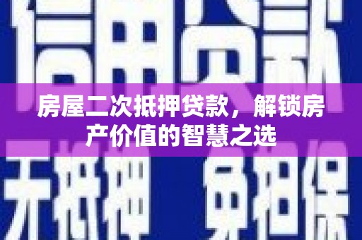 坪林房屋二次抵押贷款，解锁房产价值的智慧之选