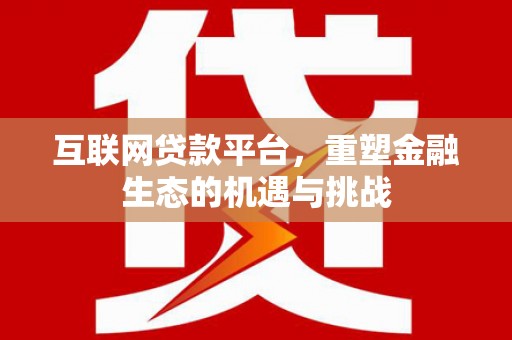 坪林互联网贷款平台，重塑金融生态的机遇与挑战