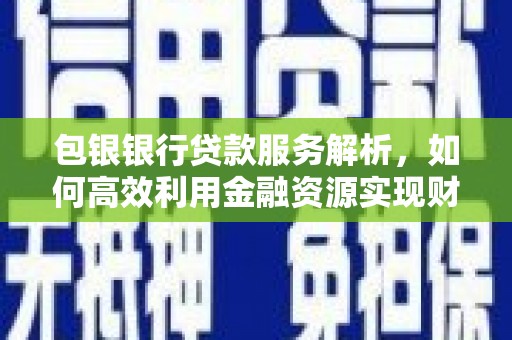 坪林包银银行贷款服务解析，如何高效利用金融资源实现财富增长