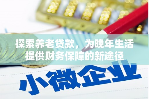 坪林探索养老贷款，为晚年生活提供财务保障的新途径