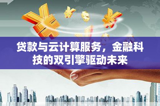 坪林贷款与云计算服务，金融科技的双引擎驱动未来