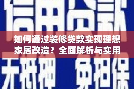 坪林如何通过装修贷款实现理想家居改造？全面解析与实用指南