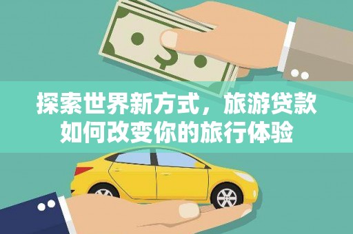 坪林探索世界新方式，旅游贷款如何改变你的旅行体验