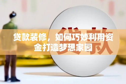 坪林贷款装修，如何巧妙利用资金打造梦想家园