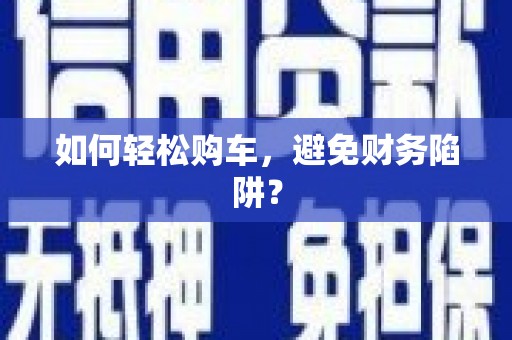 坪林如何轻松购车，避免财务陷阱？