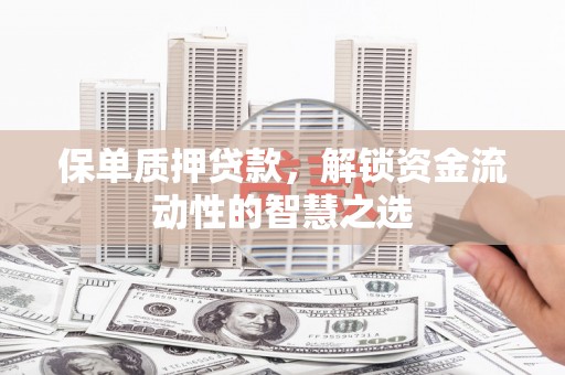 坪林保单质押贷款，解锁资金流动性的智慧之选