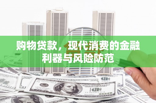 坪林购物贷款，现代消费的金融利器与风险防范