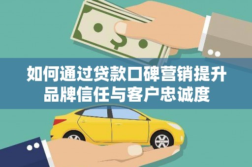 坪林如何通过贷款口碑营销提升品牌信任与客户忠诚度