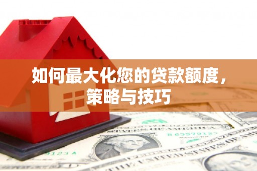 坪林如何最大化您的贷款额度，策略与技巧