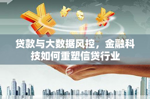 坪林贷款与大数据风控，金融科技如何重塑信贷行业