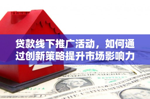 坪林贷款线下推广活动，如何通过创新策略提升市场影响力
