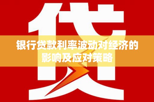 坪林银行贷款利率波动对经济的影响及应对策略