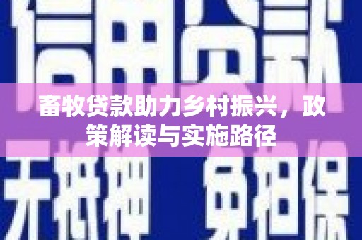 坪林畜牧贷款助力乡村振兴，政策解读与实施路径