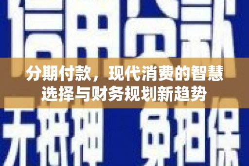 坪林分期付款，现代消费的智慧选择与财务规划新趋势