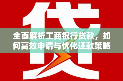 坪林全面解析工商银行贷款，如何高效申请与优化还款策略