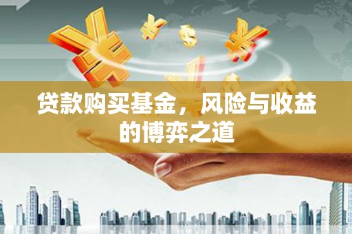 坪林贷款购买基金，风险与收益的博弈之道