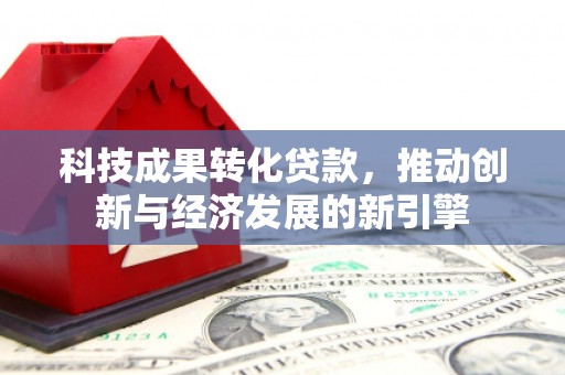 坪林科技成果转化贷款，推动创新与经济发展的新引擎