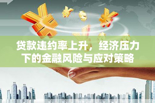 坪林贷款违约率上升，经济压力下的金融风险与应对策略