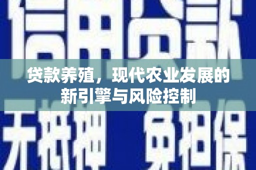 坪林贷款养殖，现代农业发展的新引擎与风险控制