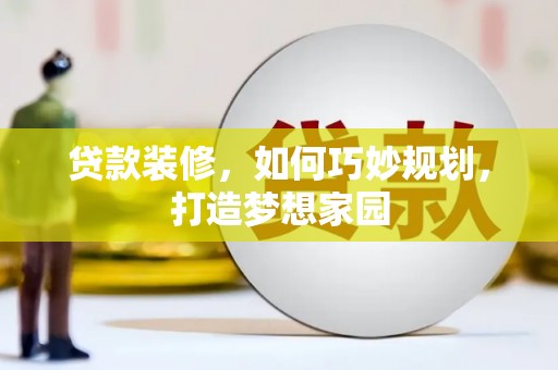 坪林贷款装修，如何巧妙规划，打造梦想家园
