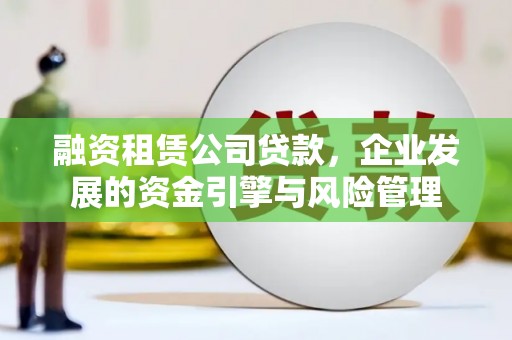 坪林融资租赁公司贷款，企业发展的资金引擎与风险管理