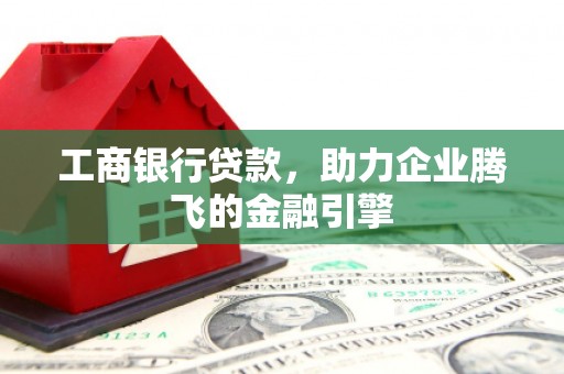 坪林工商银行贷款，助力企业腾飞的金融引擎