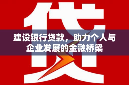 坪林建设银行贷款，助力个人与企业发展的金融桥梁
