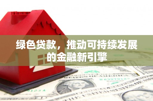 坪林绿色贷款，推动可持续发展的金融新引擎