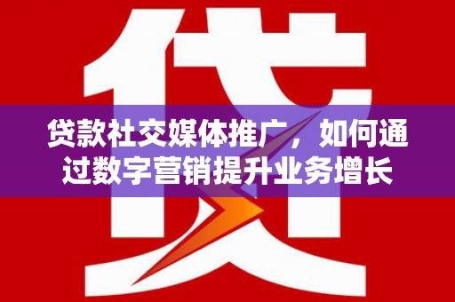 坪林贷款社交媒体推广，如何通过数字营销提升业务增长