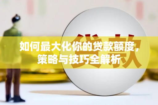 坪林如何最大化你的贷款额度，策略与技巧全解析