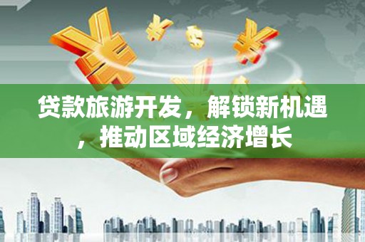 坪林贷款旅游开发，解锁新机遇，推动区域经济增长