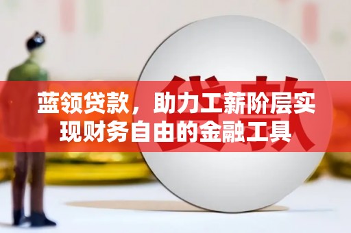 坪林蓝领贷款，助力工薪阶层实现财务自由的金融工具