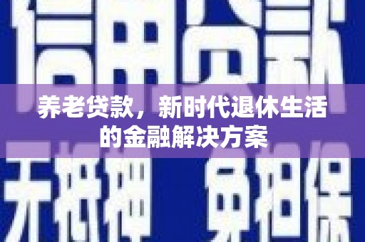 坪林养老贷款，新时代退休生活的金融解决方案