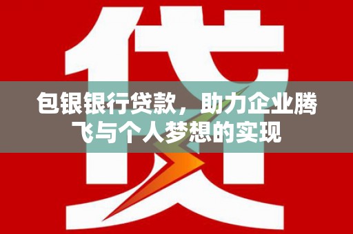 坪林包银银行贷款，助力企业腾飞与个人梦想的实现
