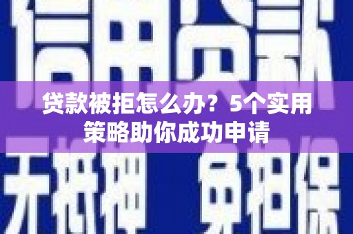 坪林贷款被拒怎么办？5个实用策略助你成功申请