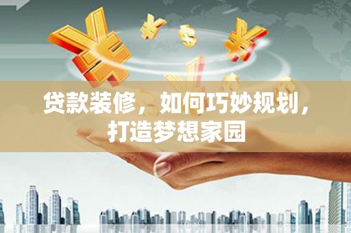 坪林贷款装修，如何巧妙规划，打造梦想家园