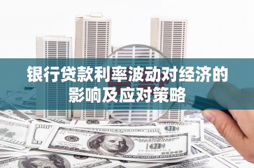 坪林银行贷款利率波动对经济的影响及应对策略
