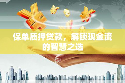 坪林保单质押贷款，解锁现金流的智慧之选